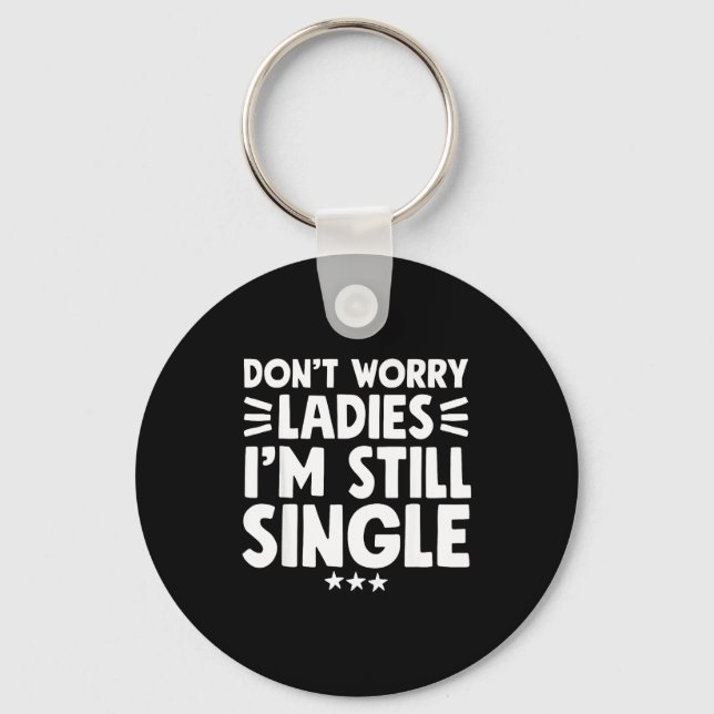 Don't Worry Ladies I'm Still Single - Funny Single Keychain (Front)