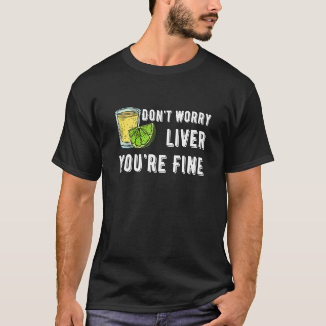 Don't Worry Liver You're Fine Tequila Drinking Cos T-Shirt (Front)