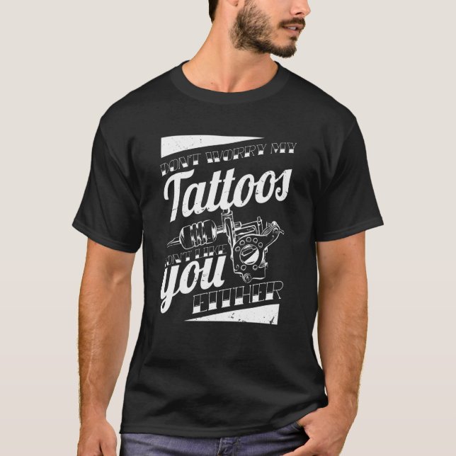 Don'T Worry My Tattoos Don'T Like You Either Body  T-Shirt (Front)