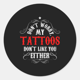 Don't Worry My Tattoos Don't Like You Either - Fun Classic Round Sticker