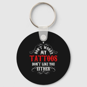 Don't Worry My Tattoos Don't Like You Either - Fun Keychain