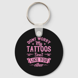 Don't Worry My Tattoos Don't Like You Either Ink A Keychain