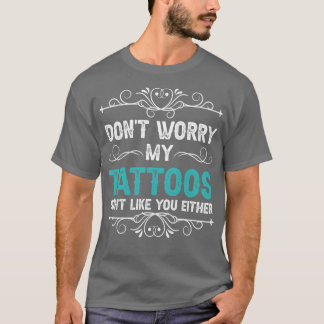 Dont Worry My Tattoos Dont Like You Either T-Shirt