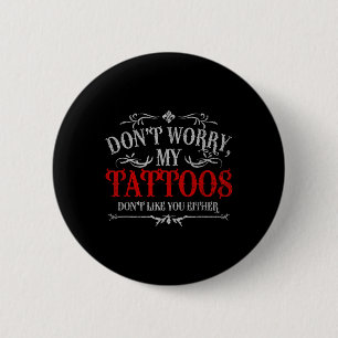 Dont Worry My Tattoos Dont Like You Either Tattoo 2 Inch Round Button