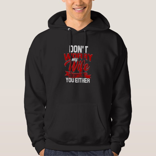 Dont Worry My Wife Doesnt Like You Either Aggressi Hoodie (Front)