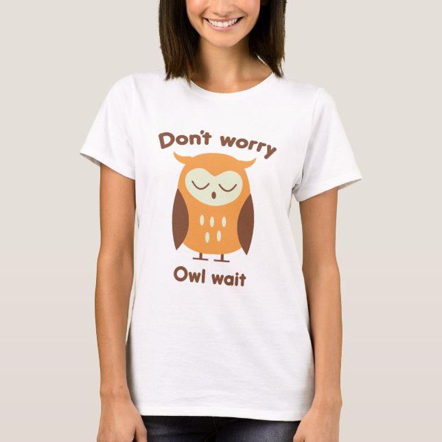 Don't Worry Owl Wait T-Shirt (Front)