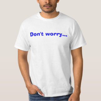 Don't worry... T-Shirt