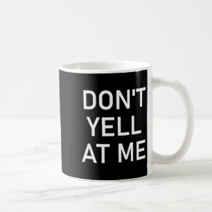 Don't Yell At Me, Funny, Jokes, Sarcastic Coffee Mug