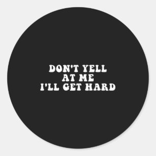 Don't Yell At Me I'll Get Hard Apparel Classic Round Sticker