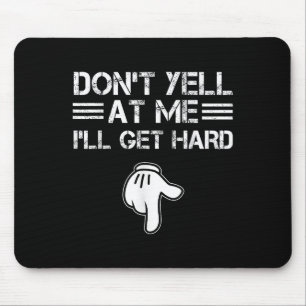 Dont Yell At Me I'll Get Hard Funny Embarring Adul Mouse Pad