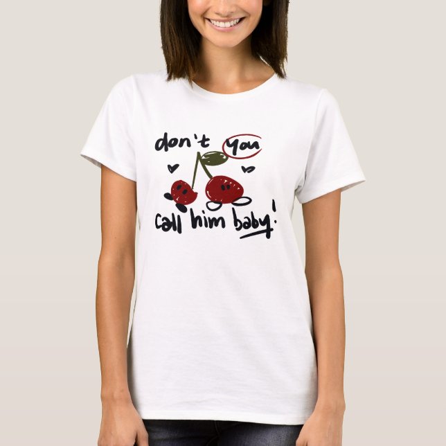 Don't You Call Him Baby T-Shirt (Front)