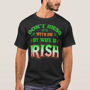 Dont You Mess With Me My Wifes Irish Saint Patrick T-Shirt