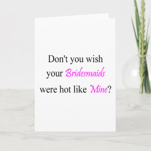 Dont You Wish Your Bridesmaids Were Hot Like Mine Card