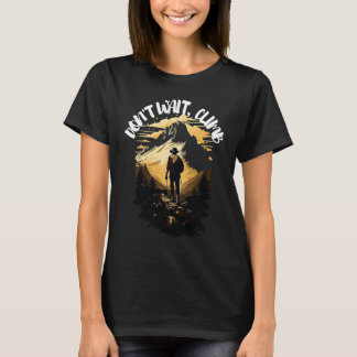 Dont't wait climb mountain climbing outdoor T-Shirt