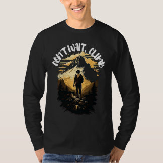 Dont't wait climb mountain climbing outdoor T-Shirt
