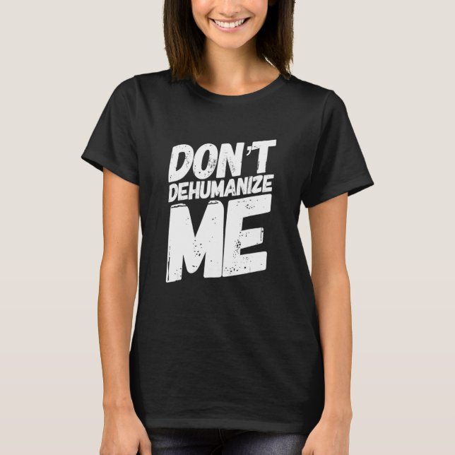 Donu2019t Dehumanize Me T-Shirt (Front)