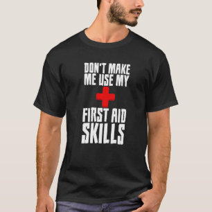 Donu2019t Make Me Use My First Aid Skills   T-Shirt
