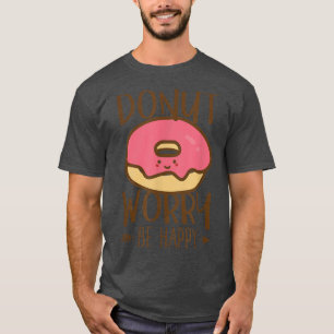 Donut Worry  Be Happy  Don't Worry  Encouraging  T-Shirt