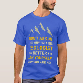 Donx27t Ask Me Why Ix27m A Geologist Better Ask Yo T-Shirt