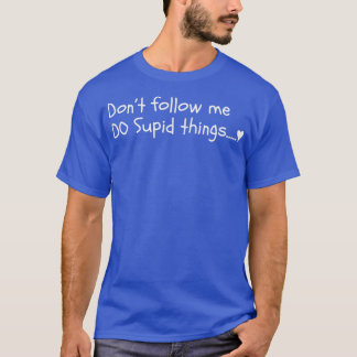 Donx27t Follow Me I Do Stupid Things crazy people  T-Shirt