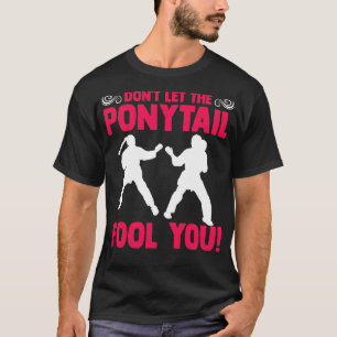 Donx27t Let the PonyTail Fool You Karateka Martial T-Shirt