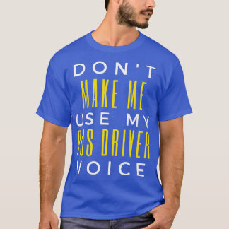 Donx27t Make Me Use My Bus Driver Voice 8 T-Shirt