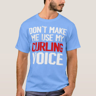 Donx27t Make Me Use My Curling Voice 4 T-Shirt