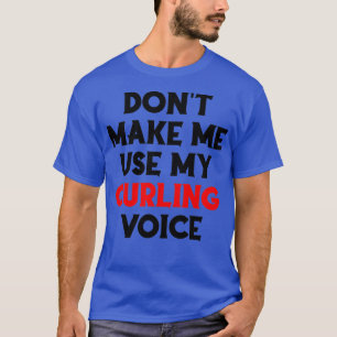 Donx27t Make Me Use My Curling Voice Funny Curling T-Shirt