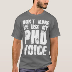 Donx27t Make Me Use My PHD Voice 19 T-Shirt