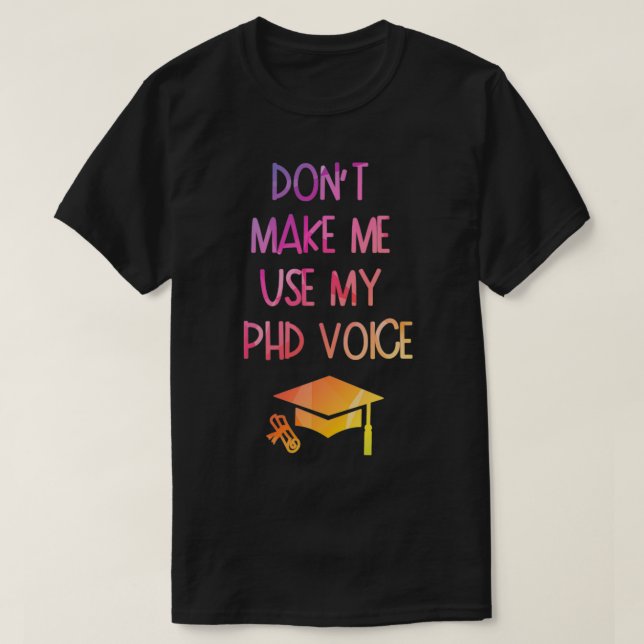 Donx27t Make Me Use My PHD Voice Funny Graduation  T-Shirt (Design Front)