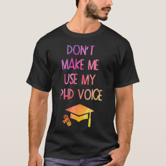 Donx27t Make Me Use My PHD Voice Funny Graduation  T-Shirt