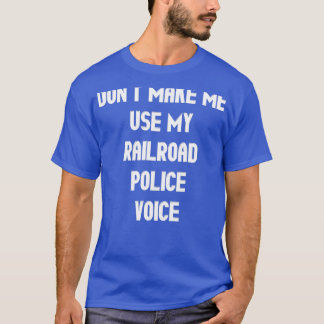 Donx27t Make Me Use My Railroad Police Voice T-Shirt