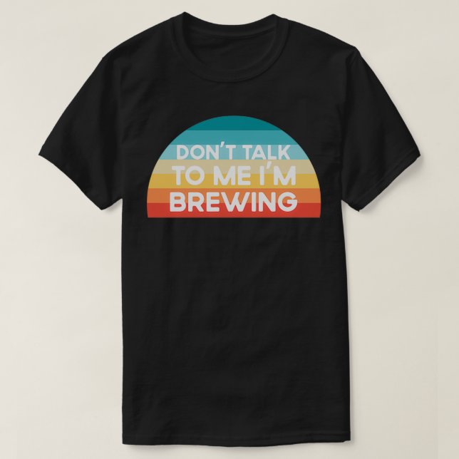 Donx27t talk to me Ix27m Brewing Funny T-Shirt (Design Front)