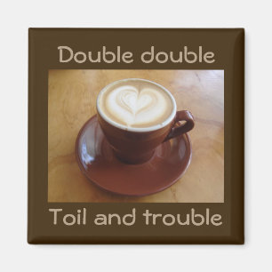 Double double, toil and trouble magnet