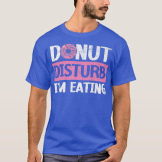 Doughnut Disturb I'm Eating Doughnut Food Baking B T-Shirt