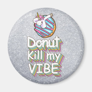 Doughnut Kill My Vibe   Unicorn Magnet