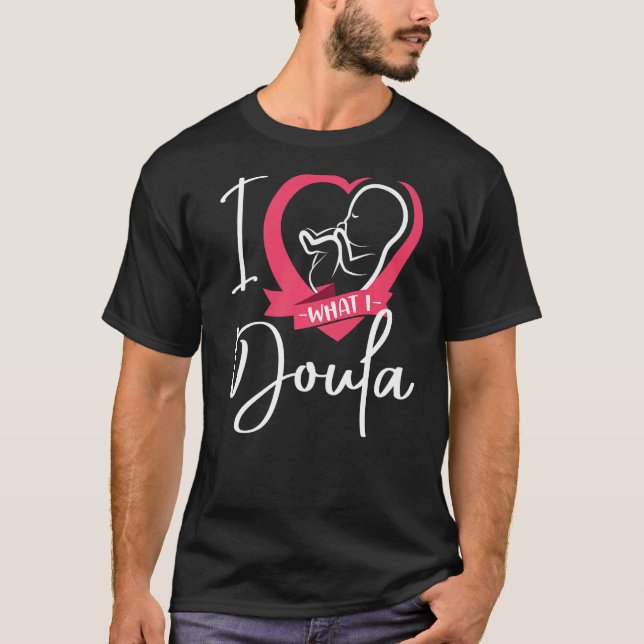 Doula Birth Worker Heart I Love What I Doula   T-Shirt (Front)