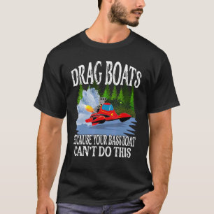 Drag Boats Your Bass Boat Can't Do That Drag Boat  T-Shirt