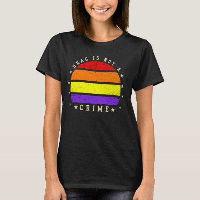 Drag Is Not A Crime Gender Equality Queen LGBTQ Pr T-Shirt (Front)