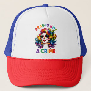 Drag Is Not A Crime Trucker Hat