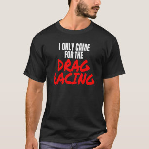 Drag Racing 1320 Drag Strip I Only Came For The Dr T-Shirt