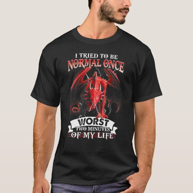 Dragon I Tried To Be Normal Once Worse Two Minutes T-Shirt (Front)