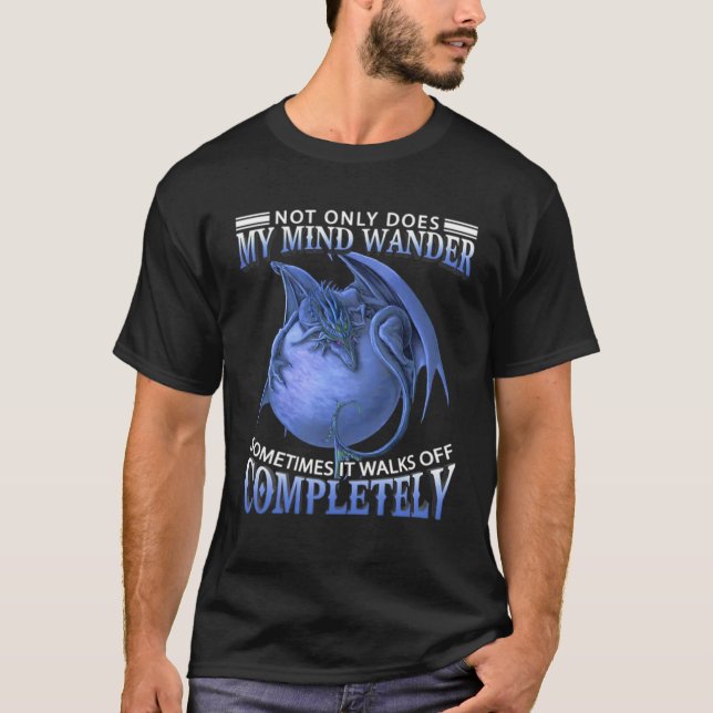 Dragon  Not Only Does My Mind Wander Sometimes It  T-Shirt (Front)