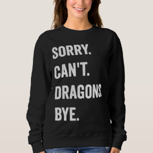 Dragon Sorry Can't Dragons Bye Mythical Creature Sweatshirt