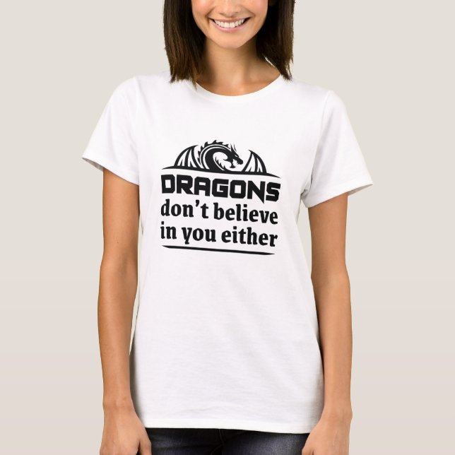 Dragons Don’t Believe In You Either T-Shirt (Front)