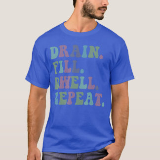 Drain Fill Dwell Repeat Funny Quote Saying Design T-Shirt