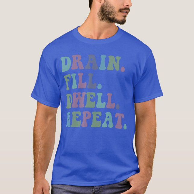 Drain Fill Dwell Repeat Funny Quote Saying Design  T-Shirt (Front)