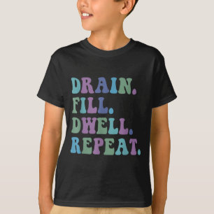 Drain Fill Dwell Repeat Funny Quote Saying Design T-Shirt