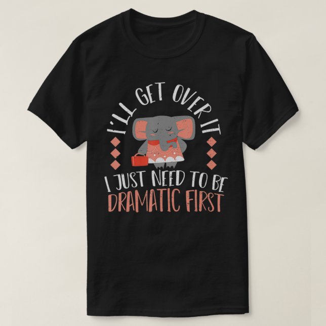 Drama I'll Get Over It I Just Need To Be Dramatic  T-Shirt (Design Front)