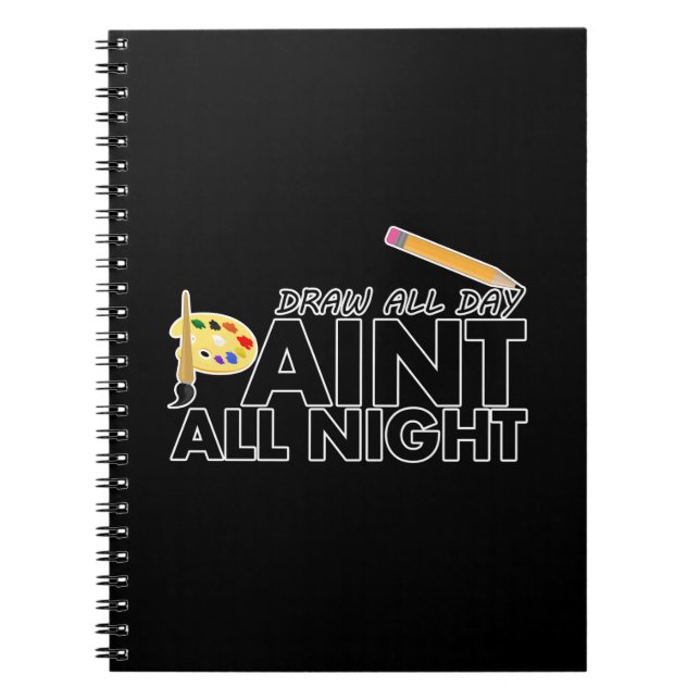 Draw all day, Paint all night Notebook (Front)
